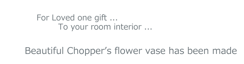 For Loved one gift, To your room interior, Beautiful Chopper’s flower vase has been made.